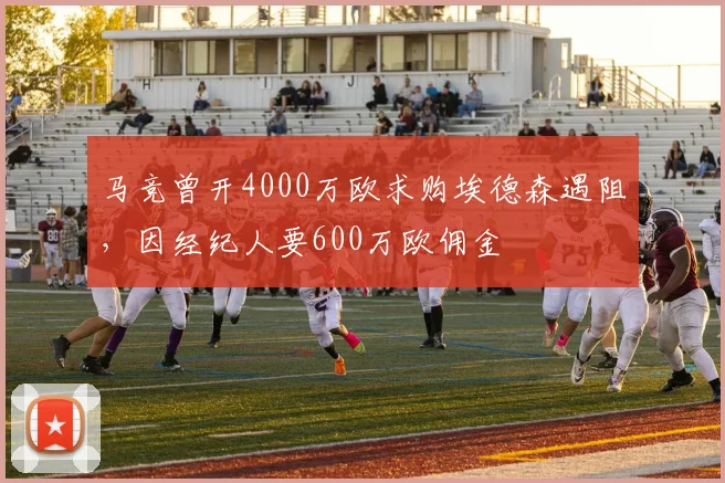 马竞曾开4000万欧求购埃德森遇阻，因经纪人要600万欧佣金