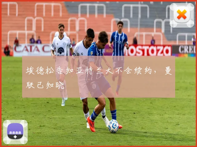 埃德松告知亚特兰大不会续约，曼联已知晓